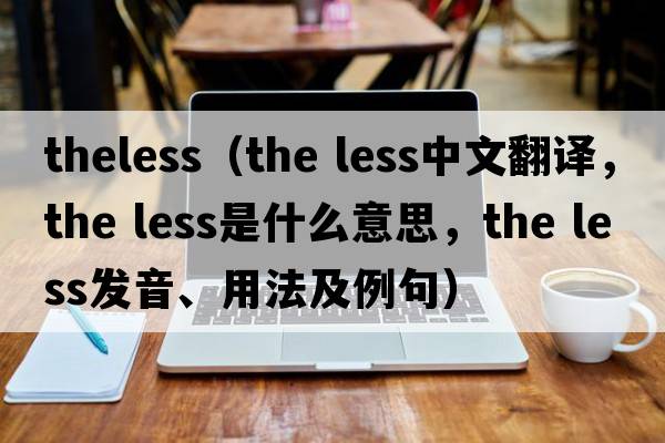 theless（the less中文翻譯，the less是什么意思，the less發(fā)音、用法及例句）