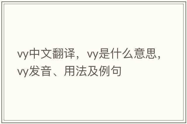 vy中文翻譯，vy是什么意思，vy發(fā)音、用法及例句