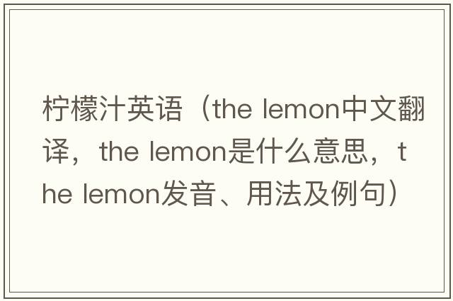 檸檬汁英語(yǔ)（the lemon中文翻譯，the lemon是什么意思，the lemon發(fā)音、用法及例句）