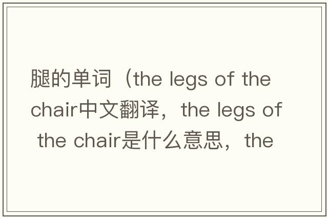 腿的單詞（the legs of the chair中文翻譯，the legs of the chair是什么意思，the legs of the chair發(fā)音、用法及例句）