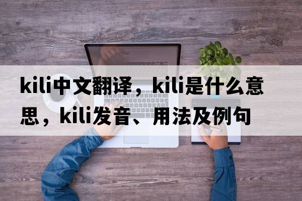 Kili中文翻譯，Kili是什么意思，Kili發(fā)音、用法及例句