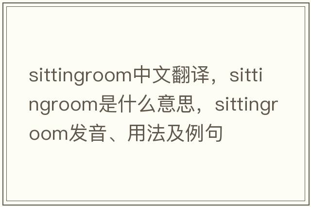 sittingroom中文翻譯，sittingroom是什么意思，sittingroom發(fā)音、用法及例句