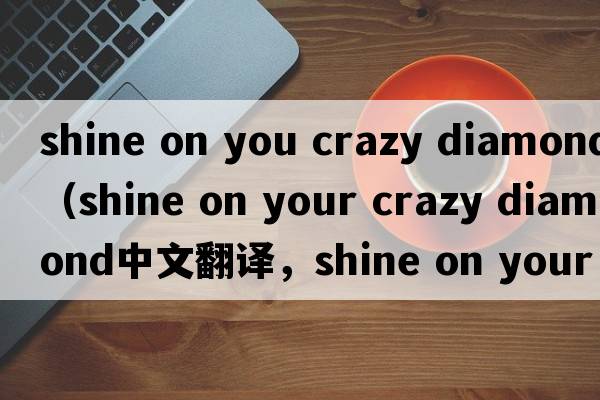 shine on you crazy diamond（shine on your crazy diamond中文翻譯，shine on your crazy diamond是什么意思，shine on