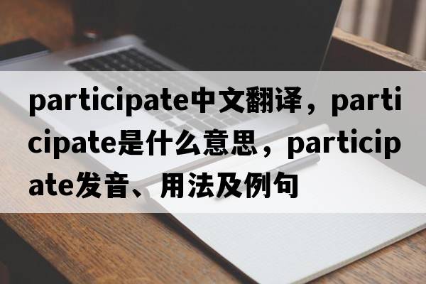 participate中文翻譯，participate是什么意思，participate發(fā)音、用法及例句