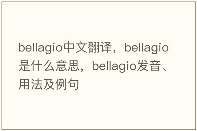 Bellagio中文翻譯，Bellagio是什么意思，Bellagio發(fā)音、用法及例句