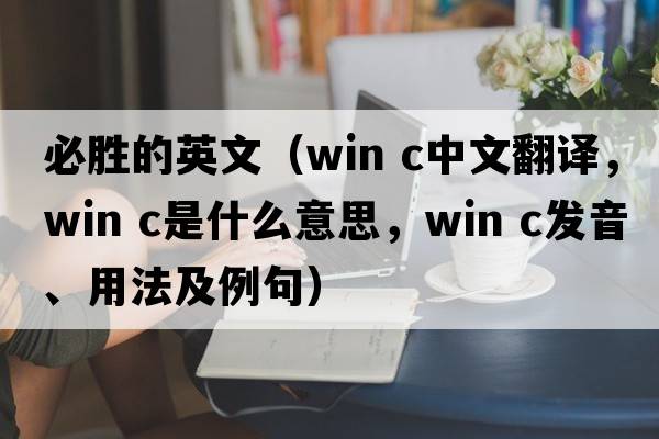 必勝的英文（win c中文翻譯，win c是什么意思，win c發(fā)音、用法及例句）