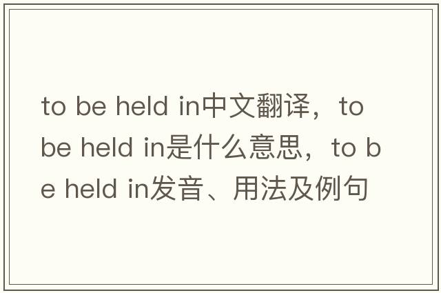 to be held in中文翻譯，to be held in是什么意思，to be held in發(fā)音、用法及例句