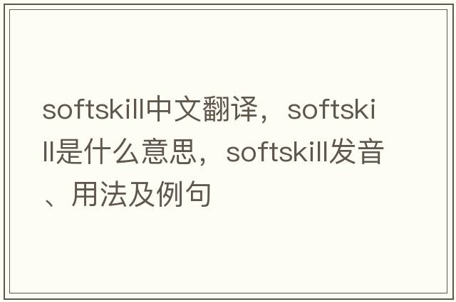 softskill中文翻譯，softskill是什么意思，softskill發(fā)音、用法及例句
