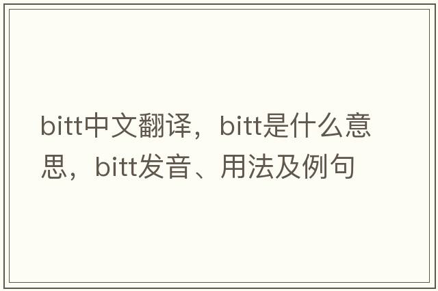 bitt中文翻譯，bitt是什么意思，bitt發(fā)音、用法及例句