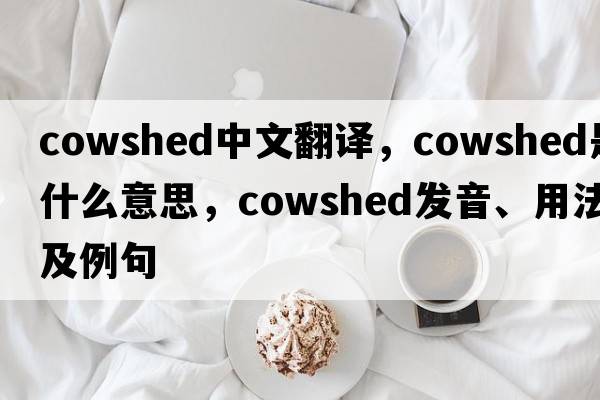 cowshed中文翻譯，cowshed是什么意思，cowshed發(fā)音、用法及例句