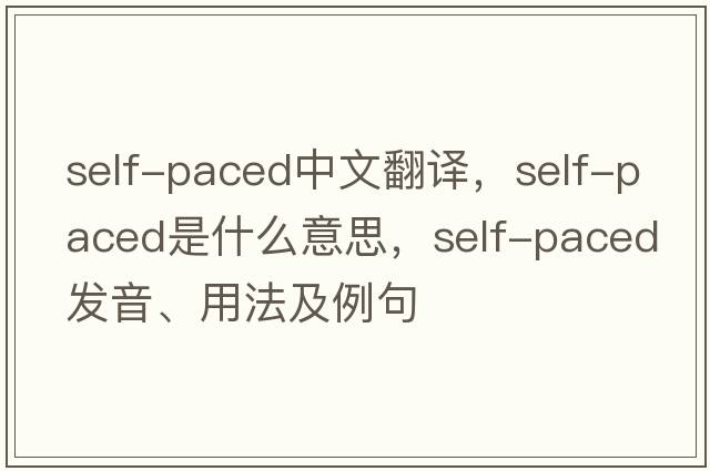 self-paced中文翻譯，self-paced是什么意思，self-paced發(fā)音、用法及例句