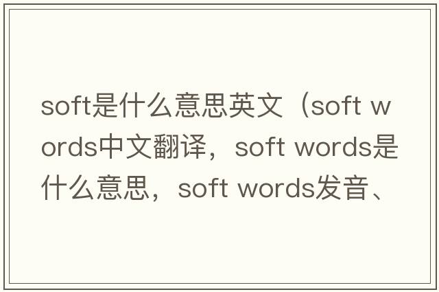 soft是什么意思英文（soft words中文翻譯，soft words是什么意思，soft words發(fā)音、用法及例句）
