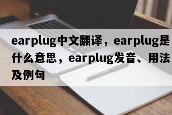 earplug中文翻譯，earplug是什么意思，earplug發(fā)音、用法及例句