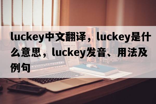 Luckey中文翻譯，Luckey是什么意思，Luckey發(fā)音、用法及例句