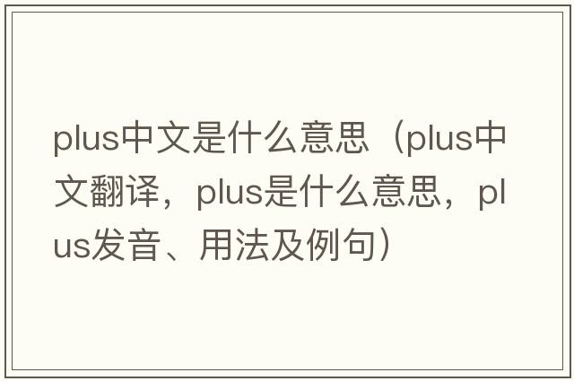 plus中文是什么意思（plus中文翻譯，plus是什么意思，plus發(fā)音、用法及例句）