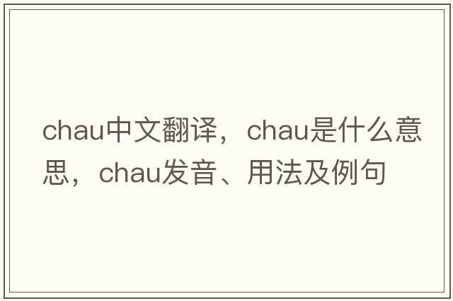 Chau中文翻譯，Chau是什么意思，Chau發(fā)音、用法及例句