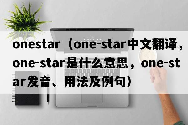 onestar（one-star中文翻譯，one-star是什么意思，one-star發(fā)音、用法及例句）