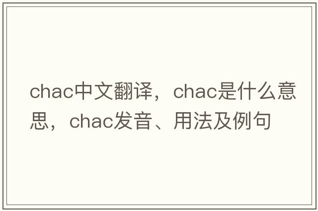 chac中文翻譯，chac是什么意思，chac發(fā)音、用法及例句
