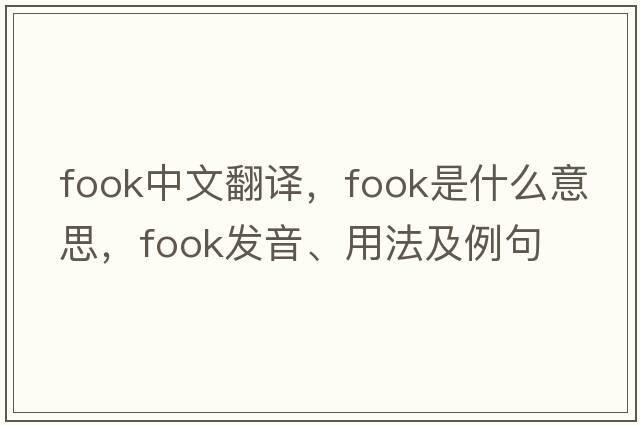 fook中文翻譯，fook是什么意思，fook發(fā)音、用法及例句