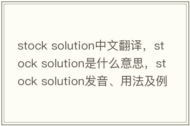 stock solution中文翻譯，stock solution是什么意思，stock solution發(fā)音、用法及例句