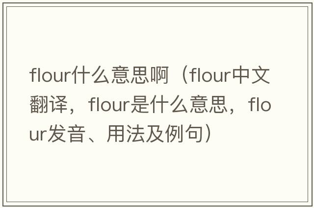 flour什么意思?。╢lour中文翻譯，flour是什么意思，flour發(fā)音、用法及例句）