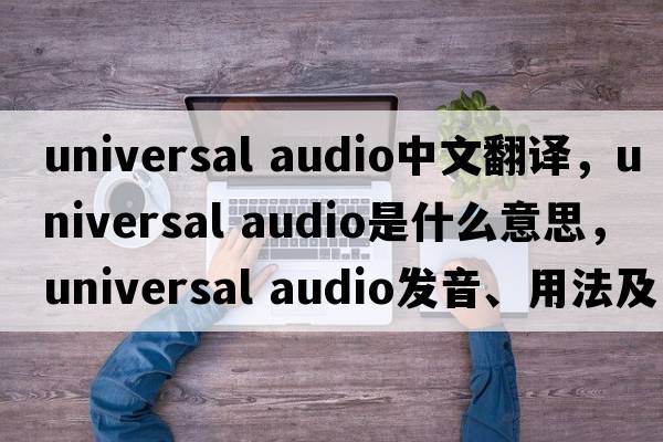 universal audio中文翻譯，universal audio是什么意思，universal audio發(fā)音、用法及例句