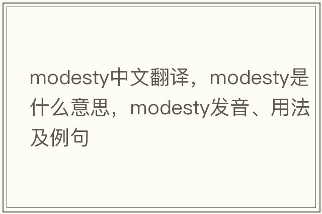 modesty中文翻譯，modesty是什么意思，modesty發(fā)音、用法及例句