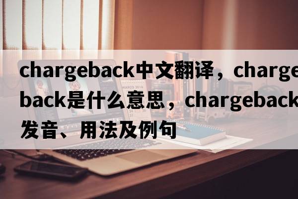 chargeback中文翻譯，chargeback是什么意思，chargeback發(fā)音、用法及例句