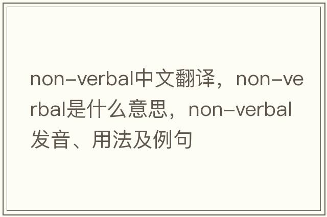 non-verbal中文翻譯，non-verbal是什么意思，non-verbal發(fā)音、用法及例句