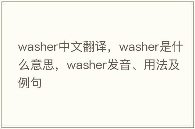 washer中文翻譯，washer是什么意思，washer發(fā)音、用法及例句