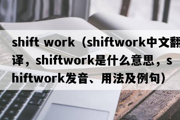 shift work（shiftwork中文翻譯，shiftwork是什么意思，shiftwork發(fā)音、用法及例句）