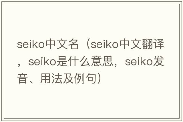 seiko中文名（seiko中文翻譯，seiko是什么意思，seiko發(fā)音、用法及例句）