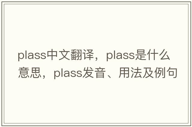 Plass中文翻譯，Plass是什么意思，Plass發(fā)音、用法及例句