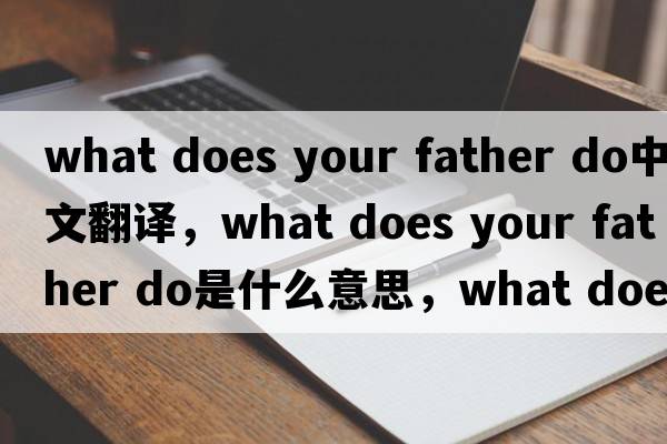 what does your father do中文翻譯，what does your father do是什么意思，what does your father do發(fā)音、用法及例句