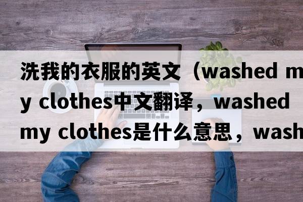 洗我的衣服的英文（washed my clothes中文翻譯，washed my clothes是什么意思，washed my clothes發(fā)音、用法及例句）