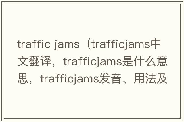 traffic jams（trafficjams中文翻譯，trafficjams是什么意思，trafficjams發(fā)音、用法及例句）