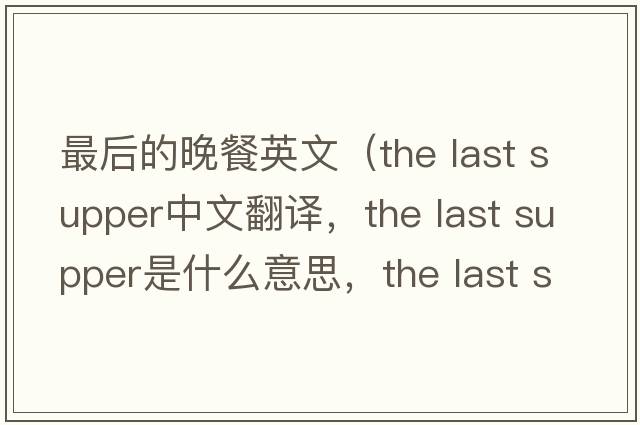 最后的晚餐英文（the last supper中文翻譯，the last supper是什么意思，the last supper發(fā)音、用法及例句）