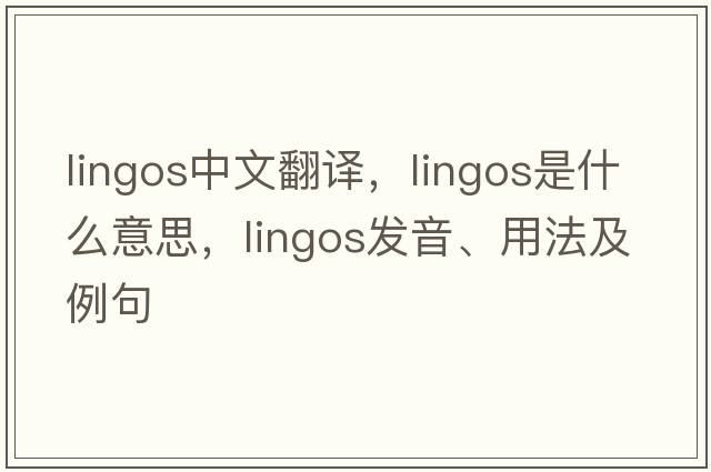 lingos中文翻譯，lingos是什么意思，lingos發(fā)音、用法及例句