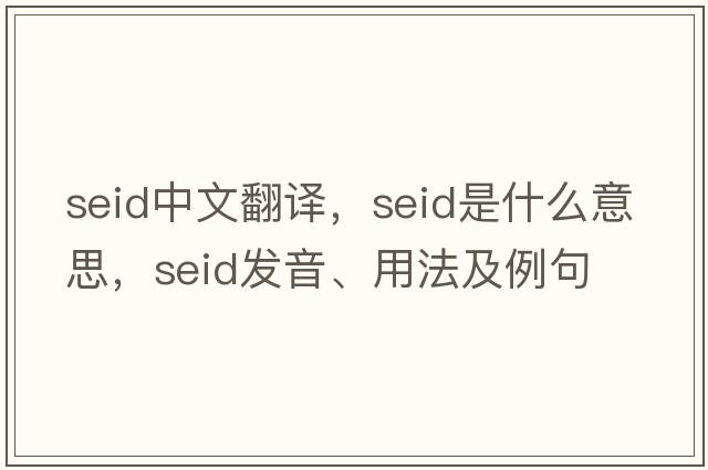 seid中文翻譯，seid是什么意思，seid發(fā)音、用法及例句
