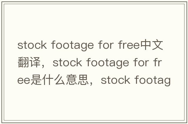 stock footage for free中文翻譯，stock footage for free是什么意思，stock footage for free發(fā)音、用法及例句