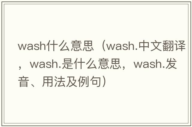 wash什么意思（wash.中文翻譯，wash.是什么意思，wash.發(fā)音、用法及例句）