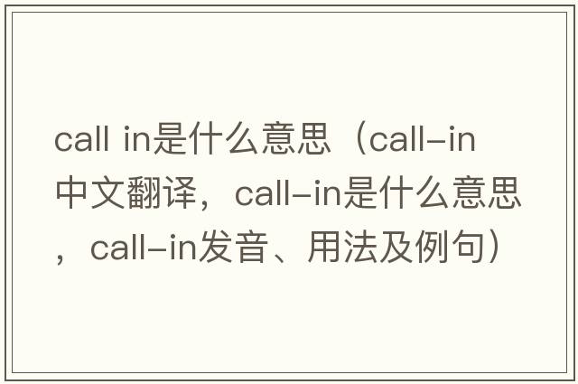 call in是什么意思（call-in中文翻譯，call-in是什么意思，call-in發(fā)音、用法及例句）