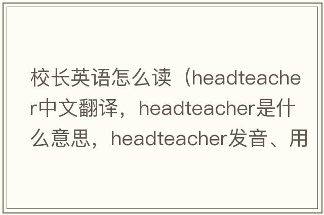 校長(cháng)英語(yǔ)怎么讀（headteacher中文翻譯，headteacher是什么意思，headteacher發(fā)音、用法及例句）