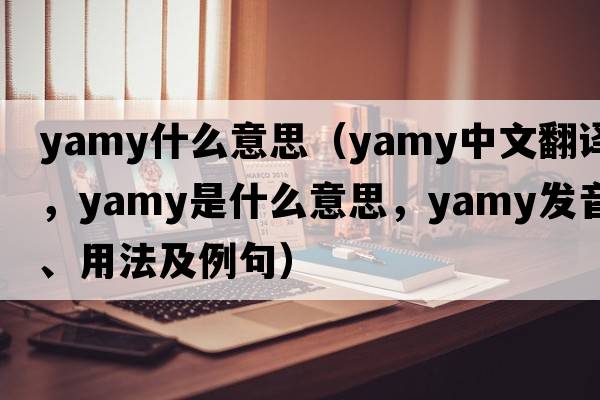 yamy什么意思（yamy中文翻譯，yamy是什么意思，yamy發(fā)音、用法及例句）