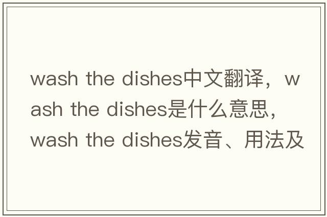 wash the dishes中文翻譯，wash the dishes是什么意思，wash the dishes發(fā)音、用法及例句