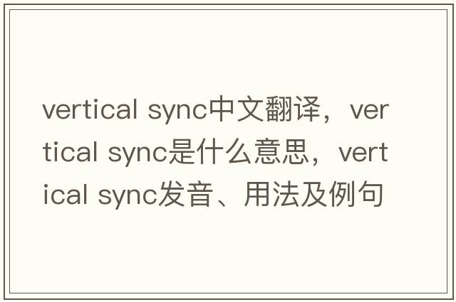 vertical sync中文翻譯，vertical sync是什么意思，vertical sync發(fā)音、用法及例句