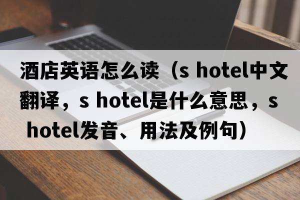 酒店英語(yǔ)怎么讀（s hotel中文翻譯，s hotel是什么意思，s hotel發(fā)音、用法及例句）