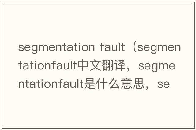 segmentation fault（segmentationfault中文翻譯，segmentationfault是什么意思，segmentationfault發(fā)音、用法及例句）