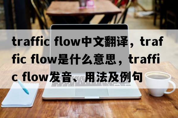 traffic flow中文翻譯，traffic flow是什么意思，traffic flow發(fā)音、用法及例句