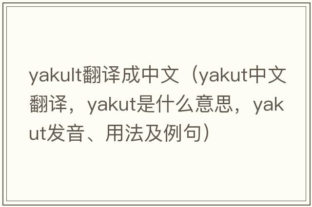 yakult翻譯成中文（yakut中文翻譯，yakut是什么意思，yakut發(fā)音、用法及例句）